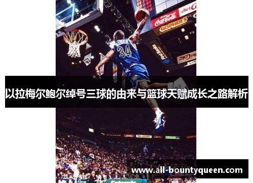 以拉梅尔鲍尔绰号三球的由来与篮球天赋成长之路解析