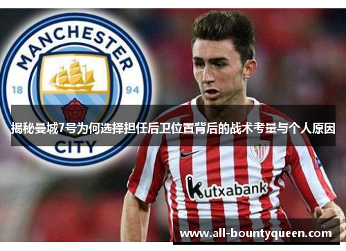 揭秘曼城7号为何选择担任后卫位置背后的战术考量与个人原因 揭秘曼城7号为何选择担任后卫位置背后的战术考量与个人原因