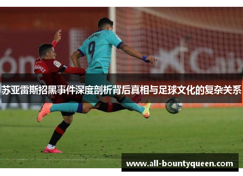 苏亚雷斯招黑事件深度剖析背后真相与足球文化的复杂关系