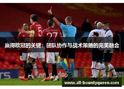 赢得欧冠的关键：团队协作与战术策略的完美融合