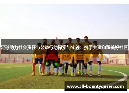 足球助力社会责任与公益行动探索与实践:携手共建和谐美好社区 足球助力社会责任与公益行动探索与实践:携手共建和谐美好社区