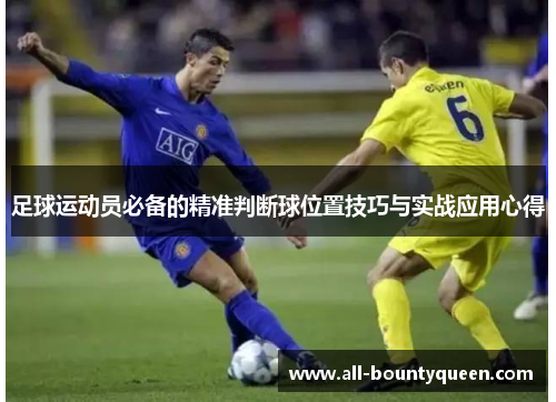 足球运动员必备的精准判断球位置技巧与实战应用心得