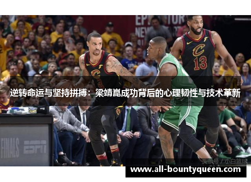 逆转命运与坚持拼搏:梁靖崑成功背后的心理韧性与技术革新 逆转命运与坚持拼搏:梁靖崑成功背后的心理韧性与技术革新