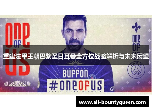 重建法甲王朝巴黎圣日耳曼全方位战略解析与未来展望 重建法甲王朝巴黎圣日耳曼全方位战略解析与未来展望