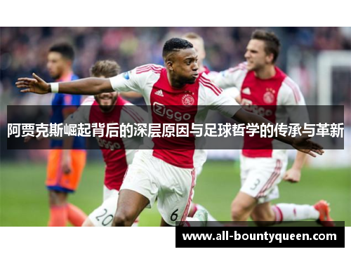 阿贾克斯崛起背后的深层原因与足球哲学的传承与革新 阿贾克斯崛起背后的深层原因与足球哲学的传承与革新