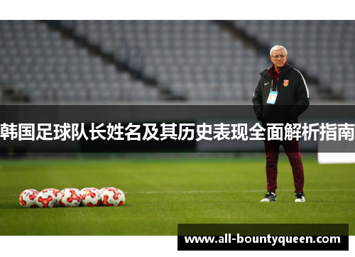 韩国足球队长姓名及其历史表现全面解析指南 韩国足球队长姓名及其历史表现全面解析指南