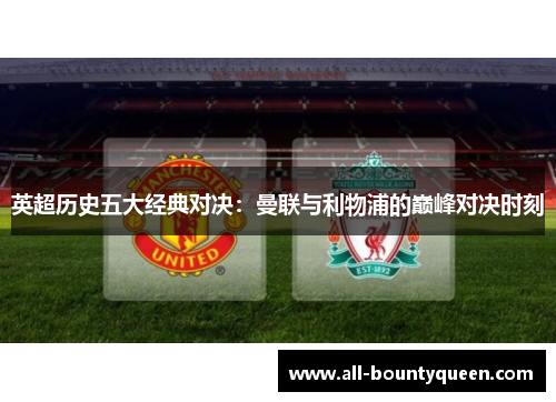 英超历史五大经典对决：曼联与利物浦的巅峰对决时刻