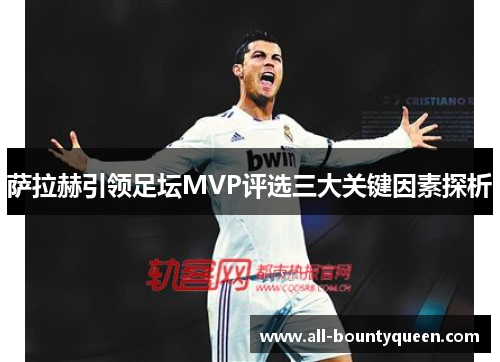 萨拉赫引领足坛MVP评选三大关键因素探析 萨拉赫引领足坛MVP评选三大关键因素探析