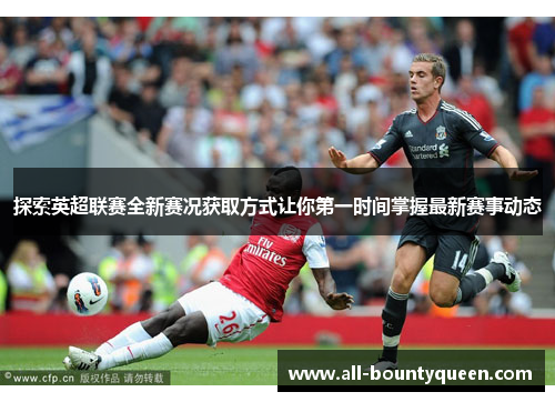 探索英超联赛全新赛况获取方式让你第一时间掌握最新赛事动态