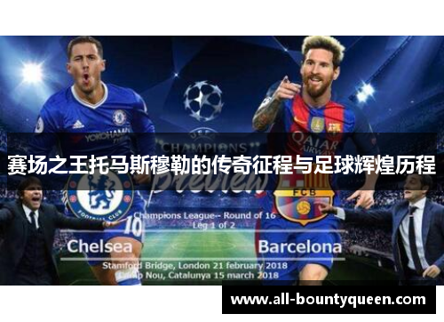 赛场之王托马斯穆勒的传奇征程与足球辉煌历程 赛场之王托马斯穆勒的传奇征程与足球辉煌历程