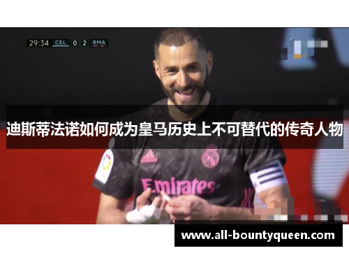 迪斯蒂法诺如何成为皇马历史上不可替代的传奇人物 迪斯蒂法诺如何成为皇马历史上不可替代的传奇人物