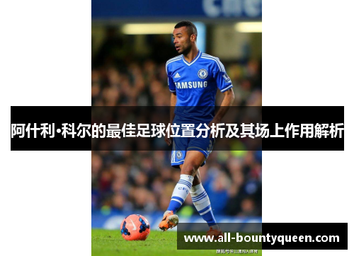 阿什利·科尔的最佳足球位置分析及其场上作用解析 阿什利·科尔的最佳足球位置分析及其场上作用解析