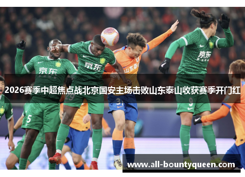 2026赛季中超焦点战北京国安主场击败山东泰山收获赛季开门红 2026赛季中超焦点战北京国安主场击败山东泰山收获赛季开门红