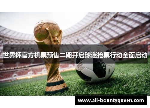 世界杯官方机票预售二期开启球迷抢票行动全面启动 世界杯官方机票预售二期开启球迷抢票行动全面启动