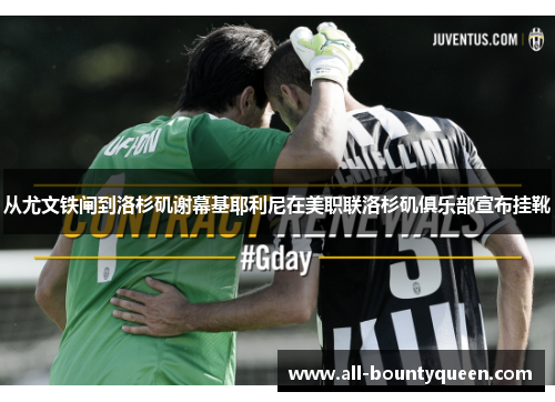 从尤文铁闸到洛杉矶谢幕基耶利尼在美职联洛杉矶俱乐部宣布挂靴 从尤文铁闸到洛杉矶谢幕基耶利尼在美职联洛杉矶俱乐部宣布挂靴