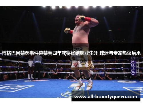 博格巴因禁药事件遭禁赛四年或将终结职业生涯 球迷与专家热议后果