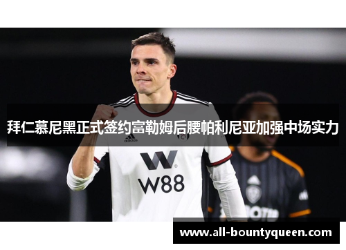 拜仁慕尼黑正式签约富勒姆后腰帕利尼亚加强中场实力 拜仁慕尼黑正式签约富勒姆后腰帕利尼亚加强中场实力
